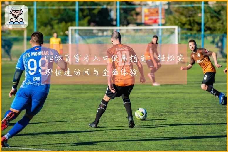 ng体育官方入口使用指南：轻松实现快速访问与全面体验