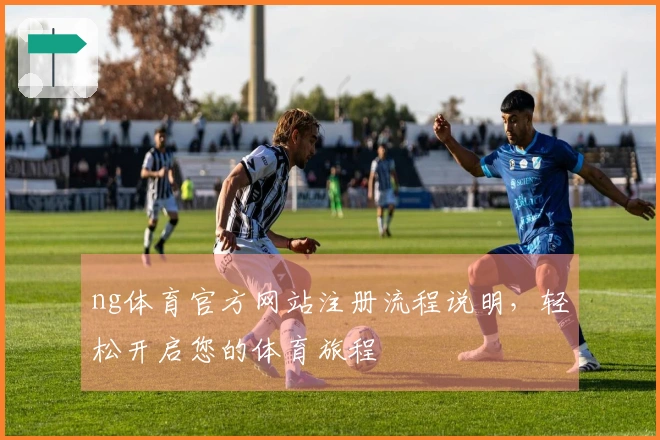 ng体育官方网站注册流程说明，轻松开启您的体育旅程