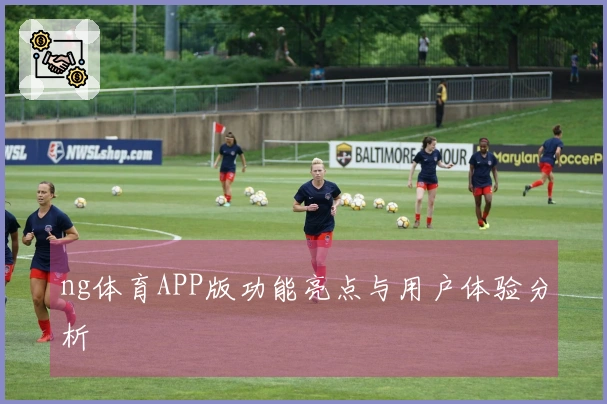 ng体育APP版功能亮点与用户体验分析