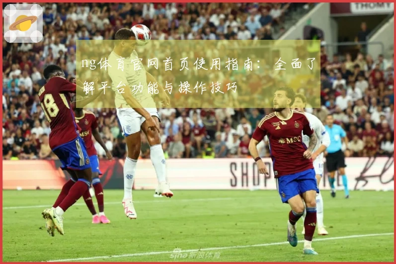 ng体育官网首页使用指南：全面了解平台功能与操作技巧