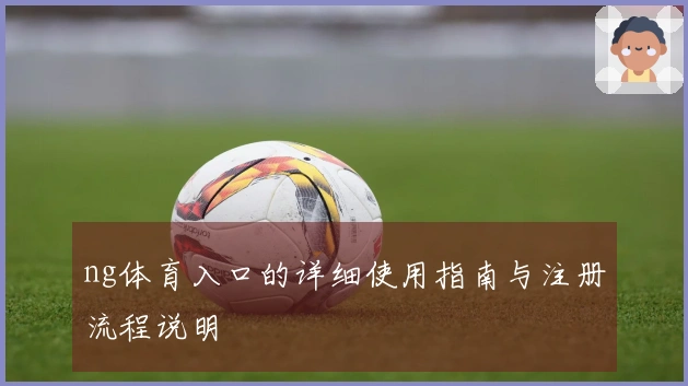 ng体育入口的详细使用指南与注册流程说明