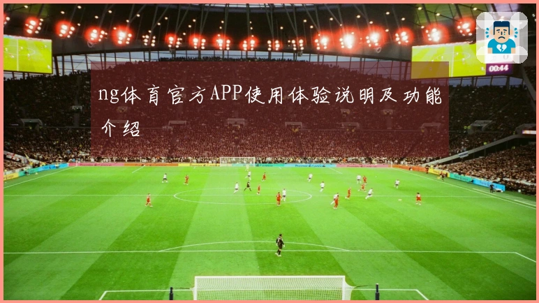 ng体育官方APP使用体验说明及功能介绍