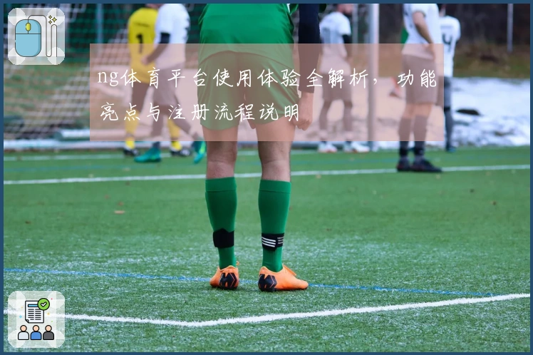 ng体育平台使用体验全解析，功能亮点与注册流程说明