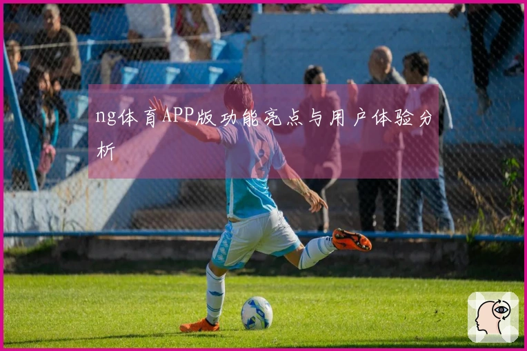 ng体育APP版功能亮点与用户体验分析