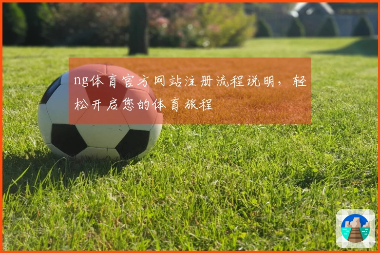 ng体育官方网站注册流程说明，轻松开启您的体育旅程
