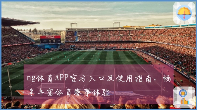 ng体育APP官方入口及使用指南,畅享丰富体育赛事体验