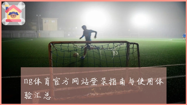 ng体育官方网站登录指南与使用体验汇总