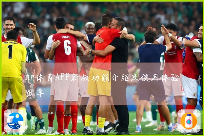 ng体育APP新版功能介绍及使用体验分享