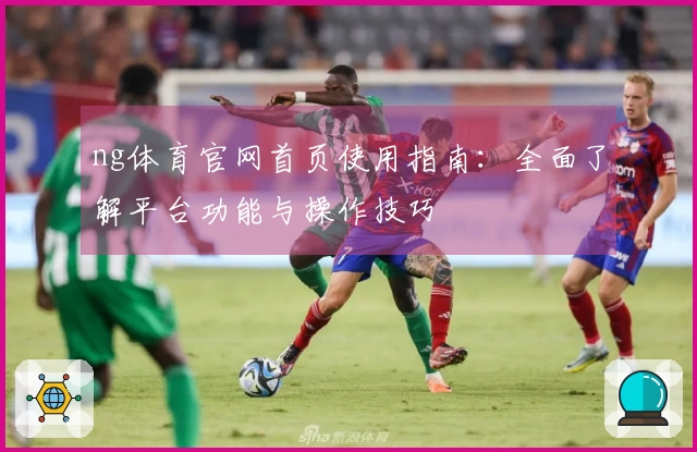 ng体育官网首页使用指南：全面了解平台功能与操作技巧